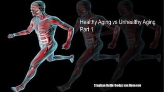 Healthy Aging vs Unhealthy Aging
Part 1
Stephan Betterbodyz van Breenen
 