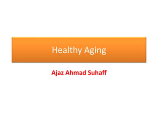 Healthy Aging
Ajaz Ahmad Suhaff
 