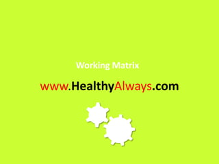 Working Matrix

www.HealthyAlways.com
 