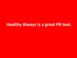 Healthy Always is a great PR tool.
 