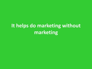 It helps do marketing without
          marketing
 