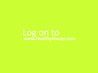 Log on to
www.HealthyAlways.com
 