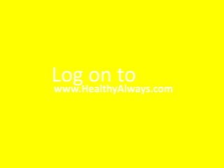 Log on to
www.HealthyAlways.com
 