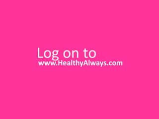Log on to
www.HealthyAlways.com
 