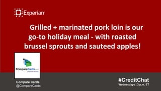 Grilled + marinated pork loin is our
go-to holiday meal - with roasted
brussel sprouts and sauteed apples!
#CreditChat
Wednesdays | 3 p.m. ET
Compare Cards
@CompareCards
 