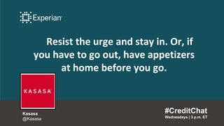 Resist the urge and stay in. Or, if
you have to go out, have appetizers
at home before you go.
#CreditChat
Wednesdays | 3 p.m. ET
Kasasa
@Kasasa
 