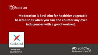 Moderation is key! Aim for healthier vegetable-
based dishes when you can and counter any over
indulgences with a good workout.
#CreditChat
Wednesdays | 3 p.m. ET
CordiaGrad
@CordiaGrad
 
