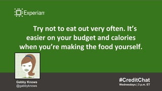 Try not to eat out very often. It’s
easier on your budget and calories
when you’re making the food yourself.
#CreditChat
Wednesdays | 3 p.m. ET
Gabby Knows
@gabbyknows
 
