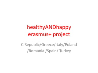healthyANDhappy
erasmus+ project
C.Republic/Greece/Italy/Poland
/Romania /Spain/ Turkey
 