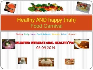 Turkey Italy Spain Czech Rebuplic Romania Poland Greece
Unlimited Internatıonal Healthy Food
06.09.2014
Healthy AND happy (hah)
Food Carnival
 