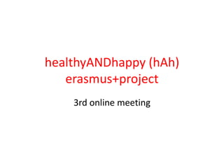 healthyANDhappy (hAh)
erasmus+project
3rd online meeting
 