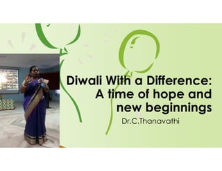 Diwali With a Difference:
A time of hope and
new beginnings
Dr.C.Thanavathi
 