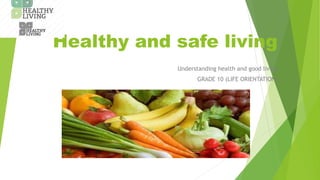 Healthy and safe living
Understanding health and good living
GRADE 10 (LIFE ORIENTATION)
 
