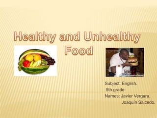 Healthy and Unhealthy Food Subject: English.                                                              5th grade Names: Javier Vergara.               Joaquín Salcedo. 