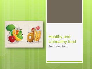 Healthy and
Unhealthy food
Good or bad Food
 