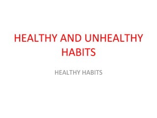 HEALTHY AND UNHEALTHY
HABITS
HEALTHY HABITS
 
