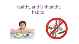 Healthy and Unhealthy
habits
 