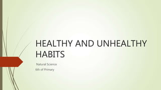 HEALTHY AND UNHEALTHY
HABITS
Natural Science
6th of Primary
 