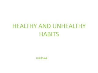 HEALTHY AND UNHEALTHY
HABITS
LUCAS 4A
 