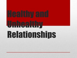 Healthy and
Unhealthy
Relationships
 