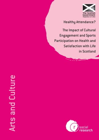 Healthy Attendance?

Arts and Culture

The Impact of Cultural
Engagement and Sports
Participation on Health and
Satisfaction with Life
in Scotland

 