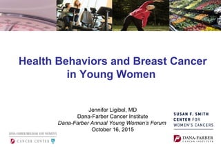 Health Behaviors and Breast Cancer
in Young Women
Jennifer Ligibel, MD
Dana-Farber Cancer Institute
Dana-Farber Annual Young Women’s Forum
October 16, 2015
 