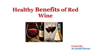 Healthy Benefits of Red
Wine
Created By:
My Health Pharma
 