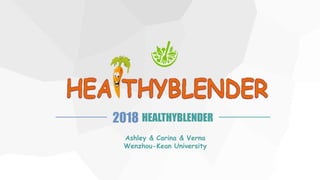 HEALTHYBLENDER2018
Ashley & Carina & Verna
Wenzhou-Kean University
 
