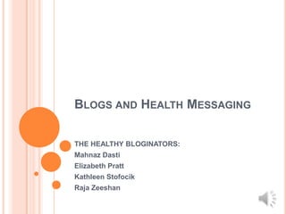 BLOGS AND HEALTH MESSAGING

THE HEALTHY BLOGINATORS:
Mahnaz Dasti
Elizabeth Pratt
Kathleen Stofocik
Raja Zeeshan
 