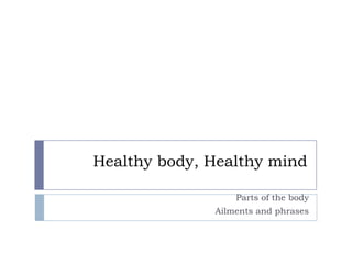 Healthy body, Healthy mind

                  Parts of the body
              Ailments and phrases
 