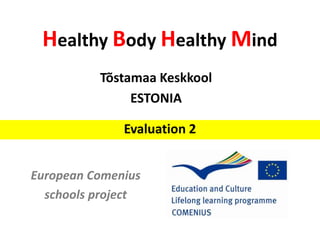 Healthy Body Healthy Mind
European Comenius
schools project
Evaluation 2
Tõstamaa Keskkool
ESTONIA
 