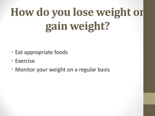 How do you lose weight or
     gain weight?

• Eat appropriate foods
• Exercise
• Monitor your weight on a regular basis
 