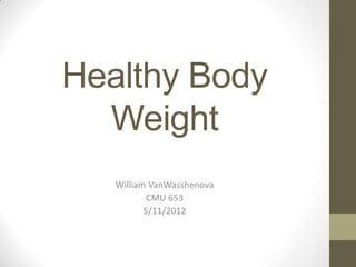 Healthy Body
  Weight
   William VanWasshenova
           CMU 653
          5/11/2012
 