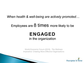 When health & well-being are actively promoted… Employees are  8 times  more likely to be ENGAGED in the organization World Economic Forum (2010).  The Wellness Imperative: Creating More Effective Organizations 