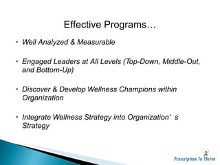 Well Analyzed & Measurable Engaged Leaders at All Levels (Top-Down, Middle-Out, and Bottom-Up) Discover & Develop Wellness Champions within Organization Integrate Wellness Strategy into Organization’s Strategy Effective Programs… 