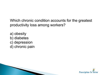 <ul><li>Which chronic condition accounts for the greatest productivity loss among workers? </li></ul><ul><li>a) obesity </...