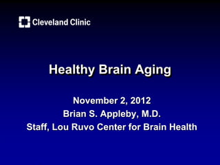 Healthy Brain Aging

           November 2, 2012
         Brian S. Appleby, M.D.
Staff, Lou Ruvo Center for Brain Health
 