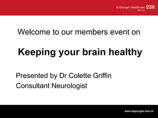 Welcome to our members event on   Keeping your brain healthy Presented by Dr Colette Griffin Consultant Neurologist 