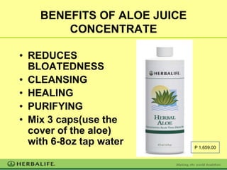 BENEFITS OF ALOE JUICE
        CONCENTRATE

• REDUCES
  BLOATEDNESS
• CLEANSING
• HEALING
• PURIFYING
• Mix 3 caps(use the
  cover of the aloe)
  with 6-8oz tap water       P 1,659.00
 