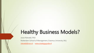 Healthy Business Models?
Joost Rietveld, PhD
Rotterdam School of Management, Erasmus University (NL)
rietveld@rsm.nl - www.strategyguide.nl
 