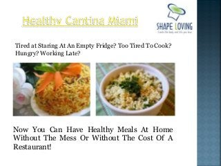 Tired at Staring At An Empty Fridge? Too Tired To Cook?
Hungry? Working Late?

Now You Can Have Healthy Meals At Home
Without The Mess Or Without The Cost Of A
Restaurant!

 