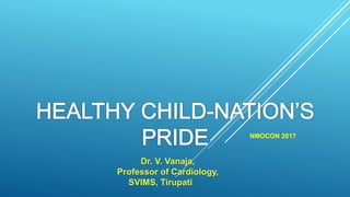 Dr. V. Vanaja,
Professor of Cardiology,
SVIMS, Tirupati
NMOCON 2017
 