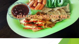 HEALTHY CHIPS FOR EATS 
Ratunil. Mery Ann 
Usodan , Cadidea 
Pascua,Loty Rhae 
 
