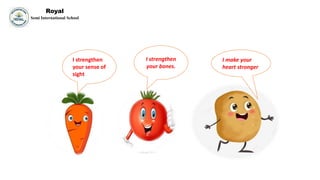 I strengthen
your sense of
sight
I strengthen
your bones.
I make your
heart stronger
Royal
Semi International School
 