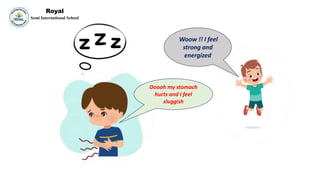 Woow !! I feel
strong and
energized
Ooooh my stomach
hurts and I feel
sluggish
Royal
Semi International School
 