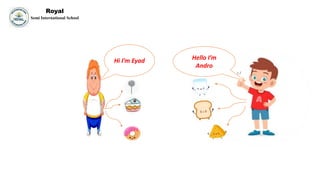 Royal
Semi International School
Hello I’m
Andro
Hi I’m Eyad
 