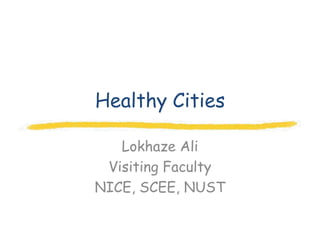 Healthy Cities

   Lokhaze Ali
 Visiting Faculty
NICE, SCEE, NUST
 
