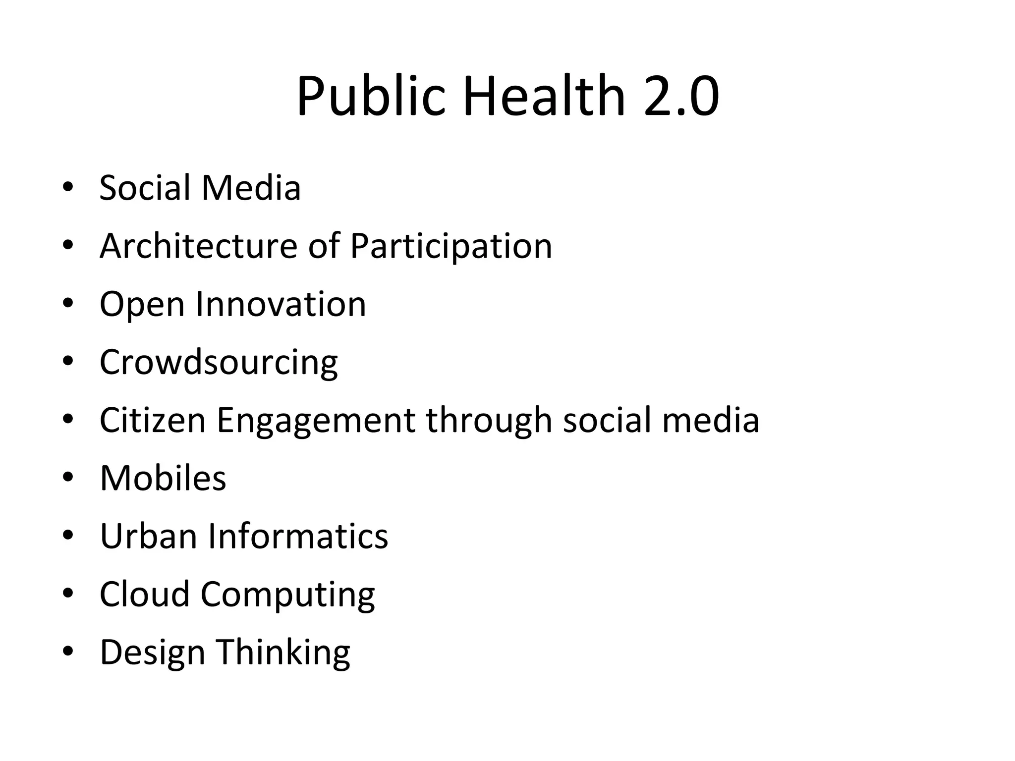 Public Health 2.0 Social Media Architecture of Participation Open Innovation Crowdsourcing Citizen Engagement through social media Mobiles Urban Informatics Cloud Computing Design Thinking 