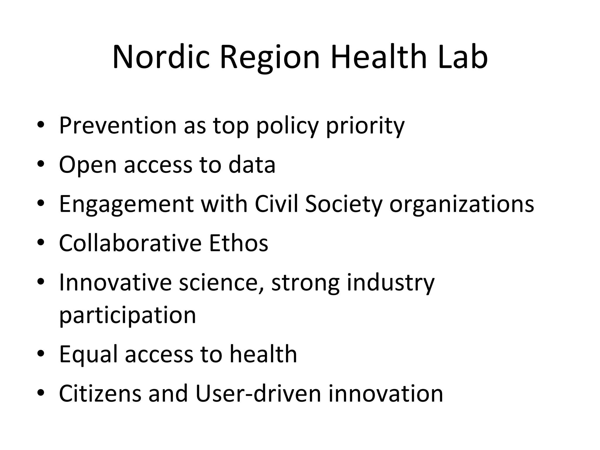 Nordic Region Health Lab Prevention as top policy priority Open access to data Engagement with Civil Society organizations Collaborative Ethos Innovative science, strong industry participation Equal access to health Citizens and User-driven innovation 