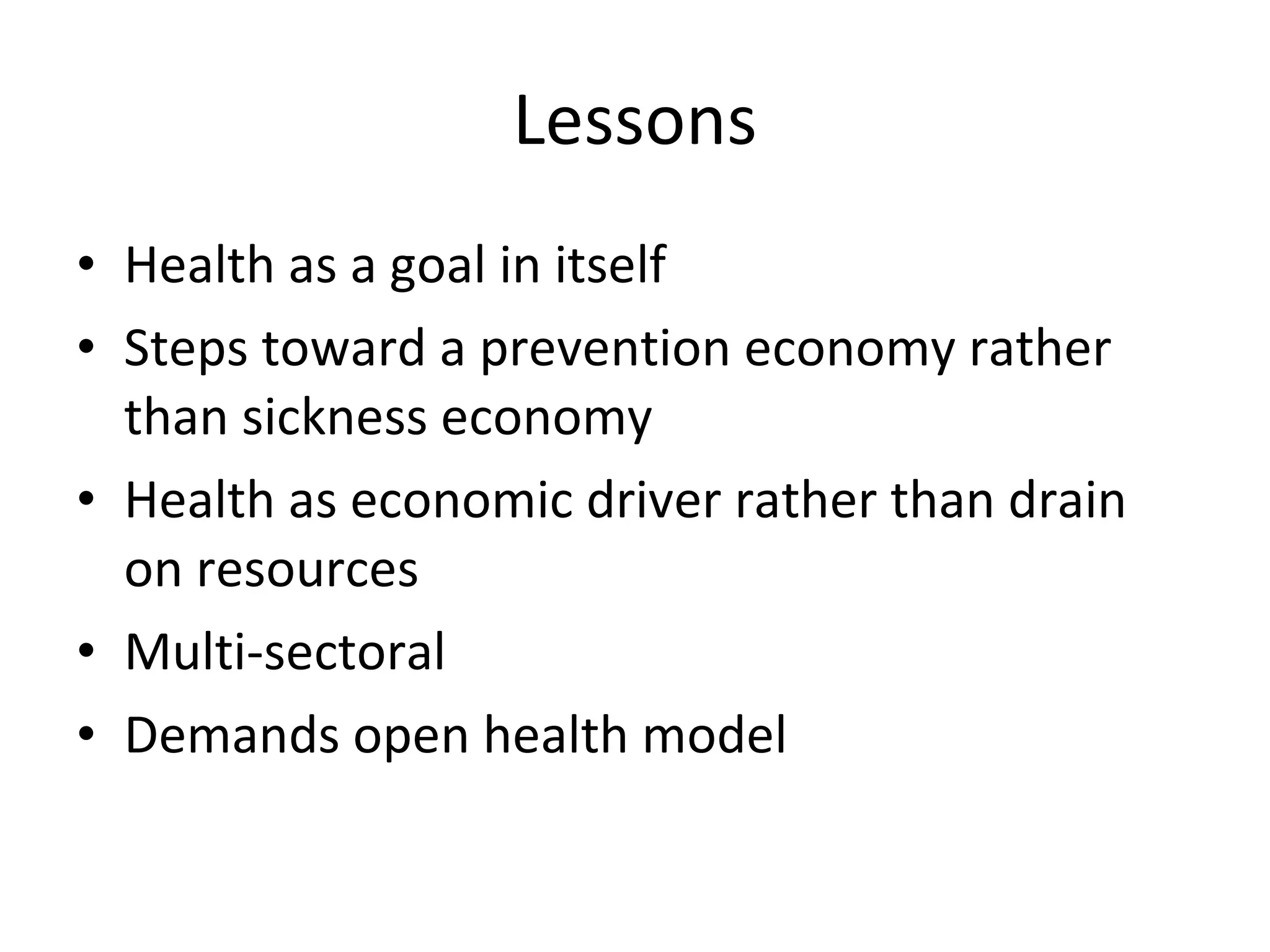 Lessons Health as a goal in itself Steps toward a prevention economy rather than sickness economy Health as economic driver rather than drain on resources Multi-sectoral Demands open health model 
